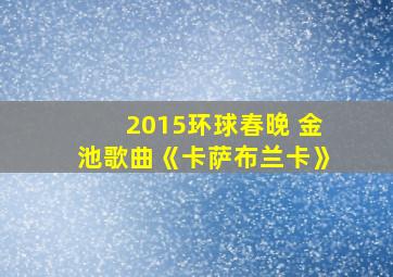 2015环球春晚 金池歌曲《卡萨布兰卡》